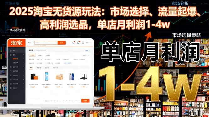 『精品课程』2025淘宝无货源玩法：市场选择、流量起爆、高利润选品，单店月利润1-4w-智扬星海