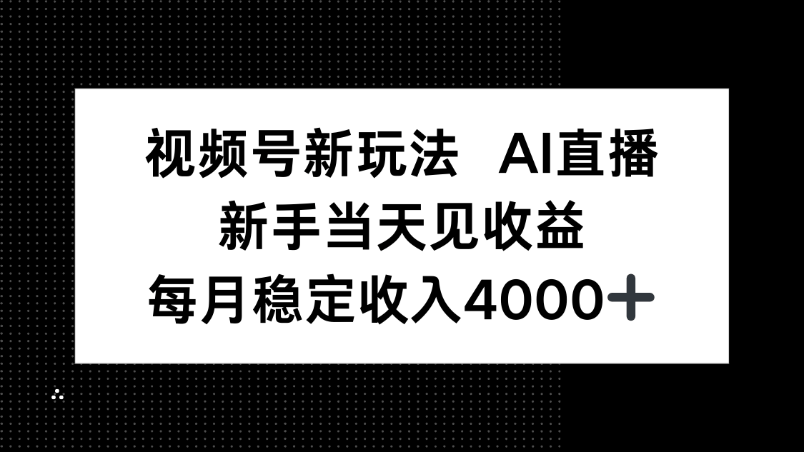 『精品课程』视频号新玩法AI直播，新手小白当天见收益，月入4000+-智扬星海