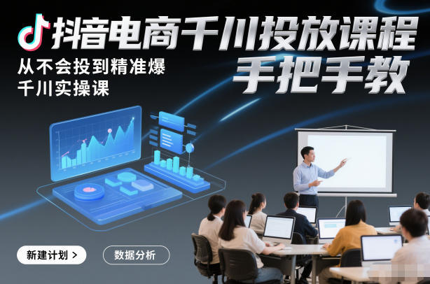 『精品课程』抖音电商千川投放课程，从不会投到精准爆，千川实操课，手把手教-智扬星海