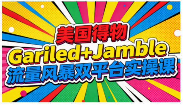 『精品课程』美国得物Gariled+Jamble流量风暴双平台实操课，两大美国热门平台全流程运营-智扬星海