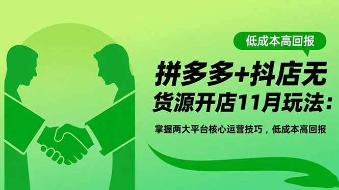 『精品课程』拼多多+抖店无货源开店11月玩法：掌握两大平台核心运营技巧，低成本高回报-智扬星海