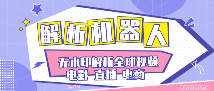 『高端精品』外面卖99一个月的全球解析机器人直播，电商，短剧，短视频，无水印解析下载『软件+详细视频教程』-智扬星海