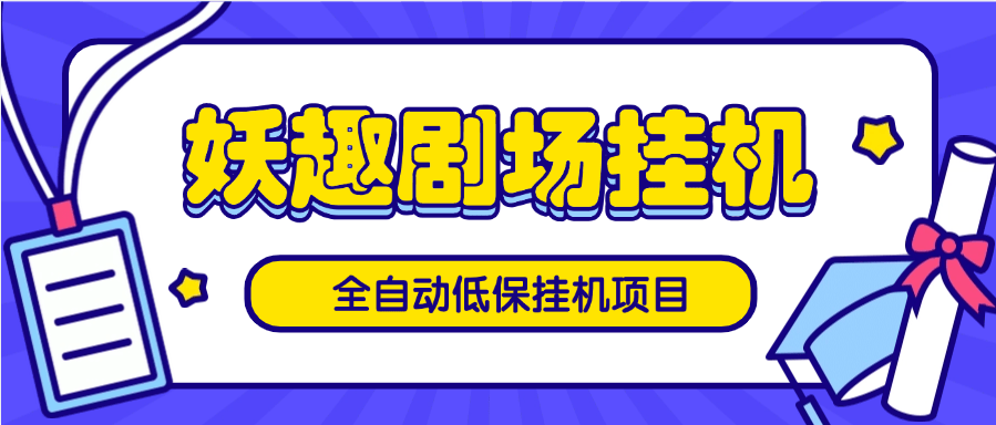 『高端精品』外面收费488的低保项目 妖趣剧场全自动挂机项目 自动看广告 单机8+『挂机软件+使用教程』-智扬星海