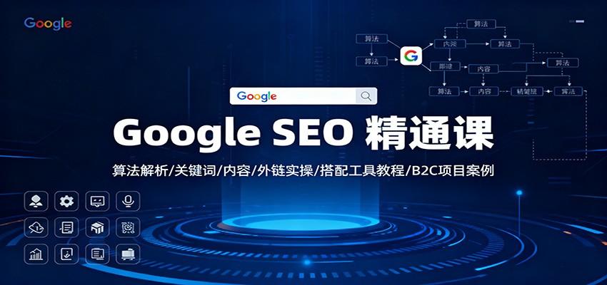 『精品课程』Google SEO 精通课：算法解析/关键词/内容/外链实操/搭配工具教程/B2C项目案例-智扬星海