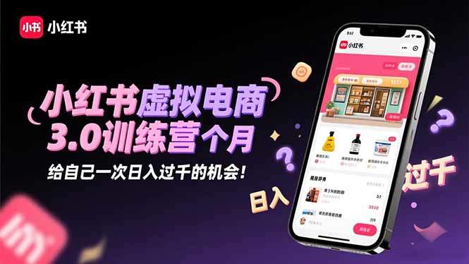 『精品课程』小红书虚拟电商3.0训练营：2025最后1个月，给自己一次日入过千的机会！-智扬星海