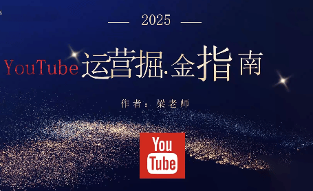 『精品课程』梁老师·2025YouTuBe运营掘金指南-智扬星海