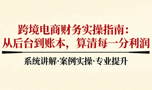 『精品课程』2025跨境电商财务实操指南-智扬星海