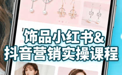 『精品课程』抖音+小红书饰品卖货：货源、开店、内容全教会-智扬星海