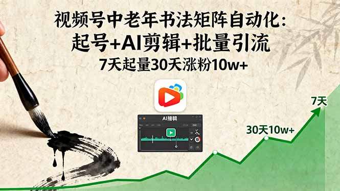 『精品课程』视频号中老年书法矩阵自动化：起号+AI剪辑+批量引流 7天起量30天涨粉10w+-智扬星海