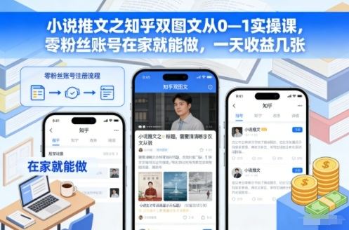 『精品课程』小说推文之知乎双图文从0—1实操课，零粉丝账号在家就能做，一天收益几张-智扬星海
