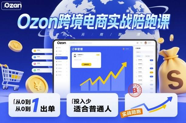 『精品课程』Ozon跨境电商实战陪跑课，教你从0到1出单，投入少适合普通人-智扬星海