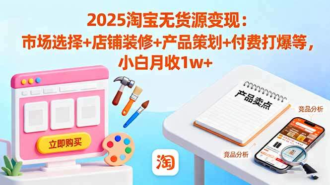 『精品课程』2025淘宝无货源变现：市场选择+店铺装修+产品策划+付费打爆等 小白月收1w+-智扬星海
