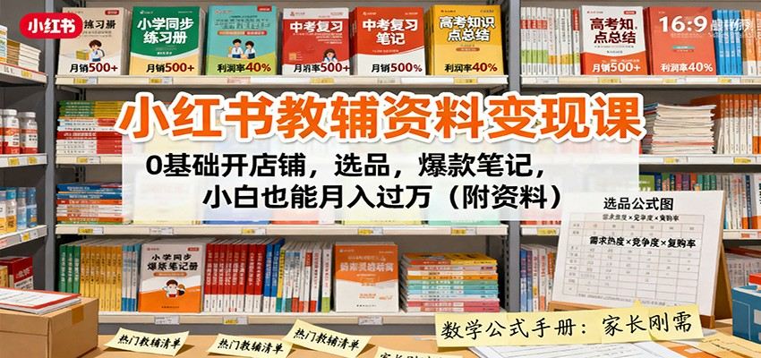 『精品课程』小红书教辅资料变现课：0基础开店铺，选品，爆款笔记，小白也能月入过万『附资料』-智扬星海