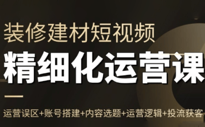 『精品课程』方哥·泛家居短视频精细化运营课-智扬星海