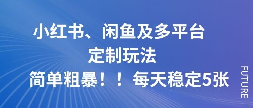 『精品课程』小红书、闲鱼及多平台定制玩法简单粗暴！每天稳定5张-智扬星海
