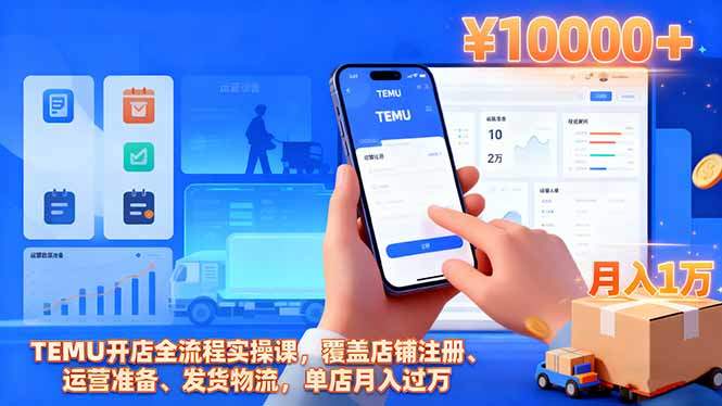 『精品课程』TEMU开店全流程实操课，覆盖店铺注册、运营准备、发货物流，单店月入过万-智扬星海