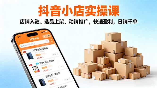 『精品课程』2025抖音小店实操课，店铺入驻、选品上架、动销推广，快速盈利，日销千单-智扬星海