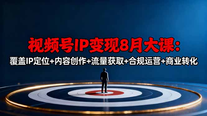 『精品课程』视频号IP变现8月大课,覆盖IP定位+内容创作+流量获取+合规运营+商业转化-智扬星海