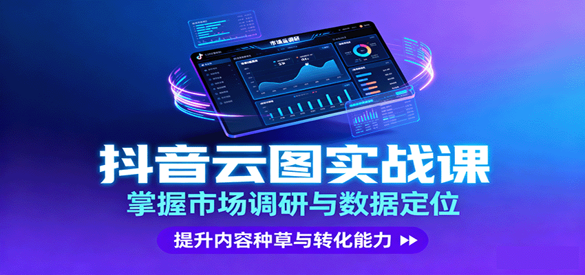 『精品课程』抖音云图实战，掌握市场调研与数据定位，提升内容种草与转化能力-智扬星海