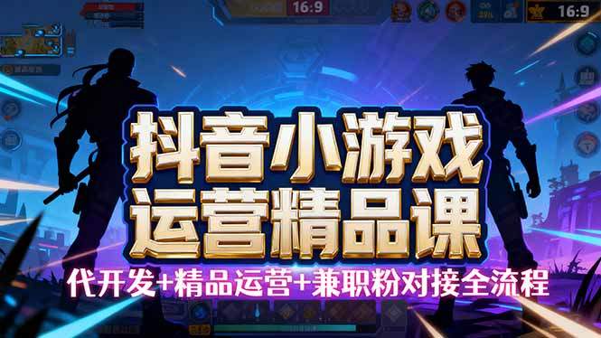 『精品课程』『抖音小游戏精品运营课』小白也可以操作，从0开始学小游戏运营，操作...-智扬星海