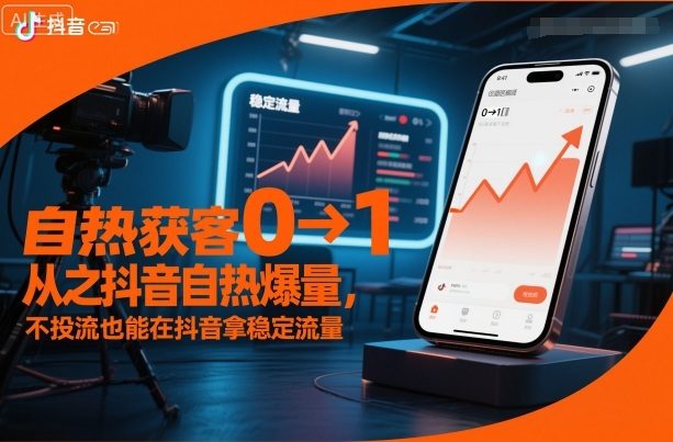 『精品课程』自热获客从0到1之抖音自热爆量，不投流也能在抖音拿稳定流量-智扬星海
