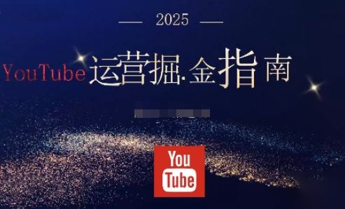 『精品课程』2025油管YouTuBe运营掘金指南,全方位帮你从零搭建油管运营体系-智扬星海