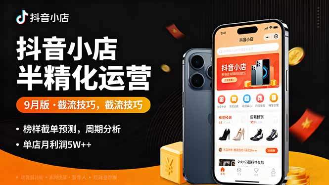 『精品课程』抖音小店半精细化运营9月版,截流技巧,榜单预判,周期分析,单店月利润5w+-智扬星海