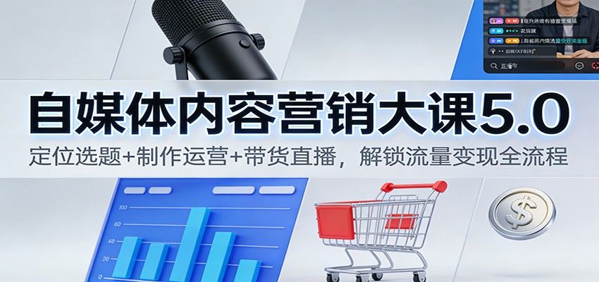 『精品课程』自媒体内容营销大课5.0：定位选题+制作运营+带货直播，解锁流量变现全流程-智扬星海