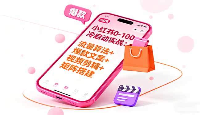 『精品课程』小红书0-100冷启动实战:流量算法+爆款选品+爆款文案+视频剪辑+矩阵搭建-智扬星海