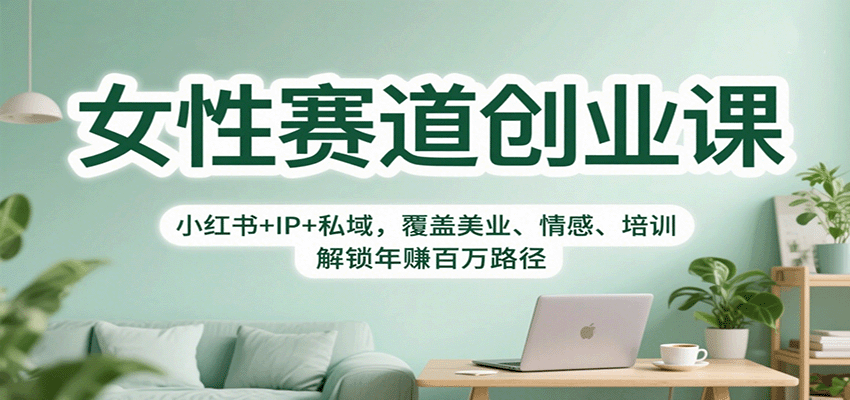 『精品课程』女性赛道创业课:小红书+IP+私域,覆盖美业、情感、培训,解锁年赚百万路径-智扬星海