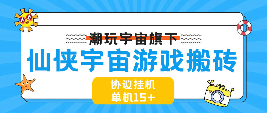 『高端精品』最新协议游戏搬砖项目，仙侠宇宙 一键扫码登录账号自动打怪升级 单机15+『周卡软件+使用教程』-智扬星海